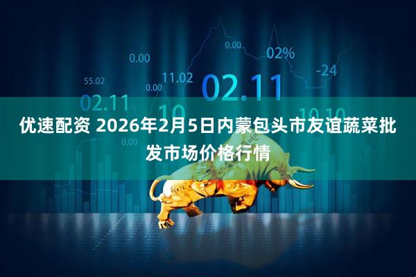 优速配资 2026年2月5日内蒙包头市友谊蔬菜批发市场价格行情