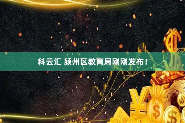 科云汇 颍州区教育局刚刚发布！
