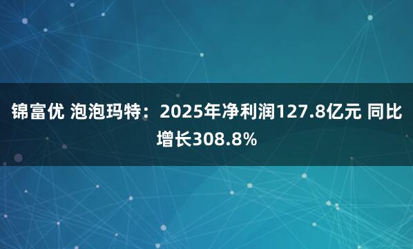 锦富优 泡泡玛特：2025年净利润127.8亿元 同比增长308.8%