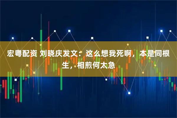 宏粤配资 刘晓庆发文：这么想我死啊，本是同根生，相煎何太急