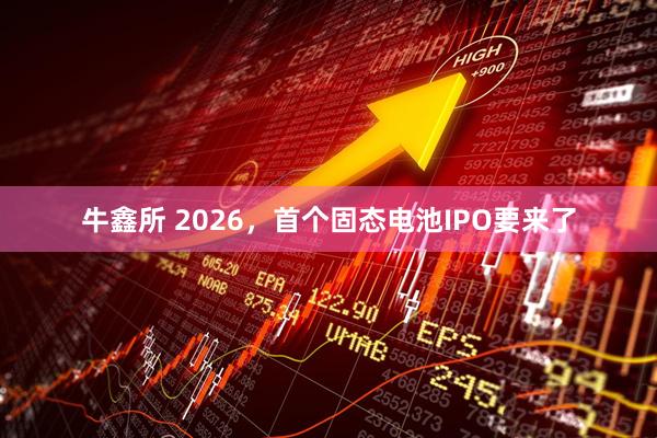 牛鑫所 2026，首个固态电池IPO要来了