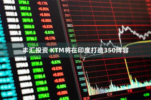 丰汇投资 KTM将在印度打造350阵容