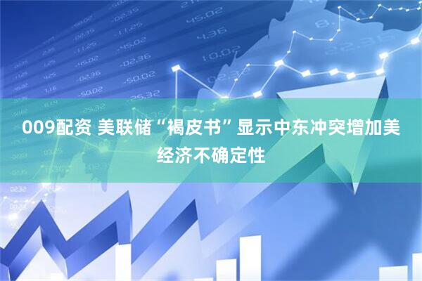 009配资 美联储“褐皮书”显示中东冲突增加美经济不确定性