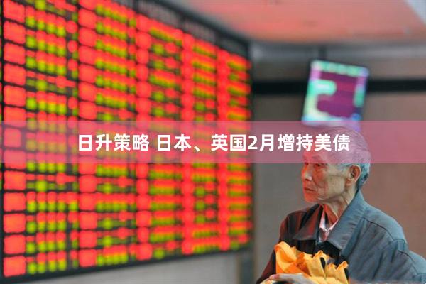 日升策略 日本、英国2月增持美债