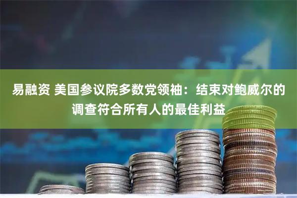 易融资 美国参议院多数党领袖:结束对鲍威尔的调查符合所有人的最佳利益