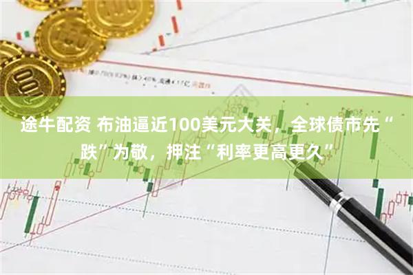途牛配资 布油逼近100美元大关,全球债市先“跌”为敬,押注“利率更高更久”