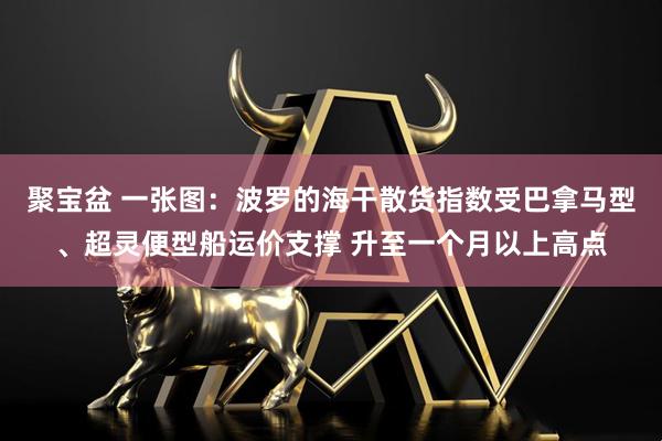 聚宝盆 一张图：波罗的海干散货指数受巴拿马型、超灵便型船运价支撑 升至一个月以上高点