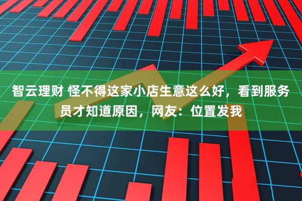 智云理财 怪不得这家小店生意这么好，看到服务员才知道原因，网友：位置发我