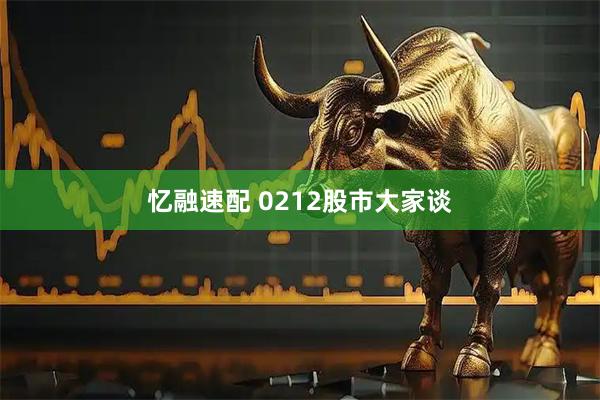 忆融速配 0212股市大家谈