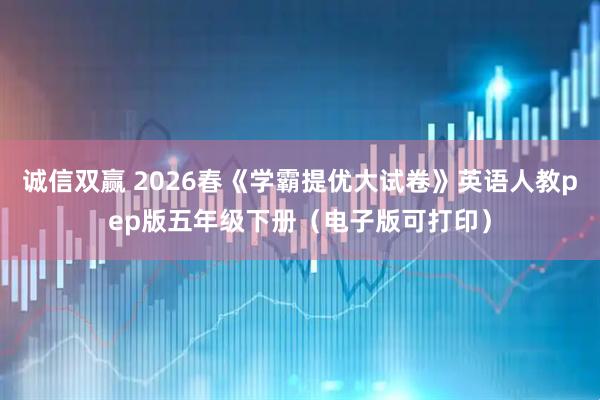 诚信双赢 2026春《学霸提优大试卷》英语人教pep版五年级下册（电子版可打印）