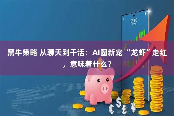 黑牛策略 从聊天到干活：AI圈新宠 “龙虾”走红，意味着什么？