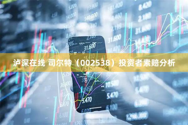 泸深在线 司尔特（002538）投资者索赔分析