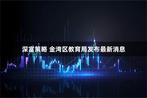 深富策略 金湾区教育局发布最新消息