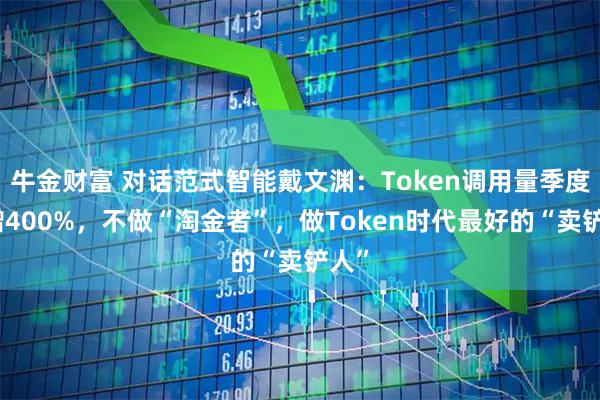 牛金财富 对话范式智能戴文渊：Token调用量季度猛增400%，不做“淘金者”，做Token时代最好的“卖铲人”