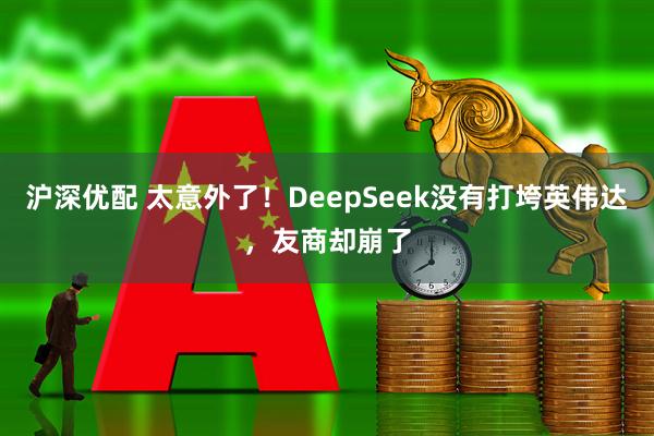沪深优配 太意外了！DeepSeek没有打垮英伟达，友商却崩了
