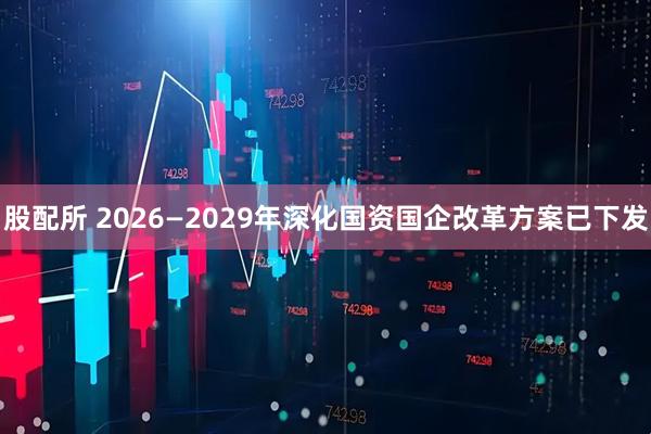 股配所 2026—2029年深化国资国企改革方案已下发