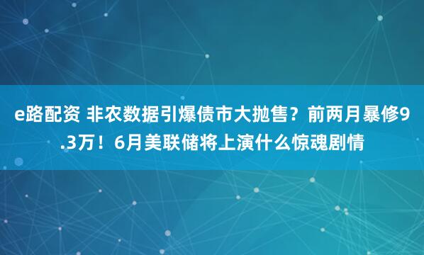 e路配资 非农数据引爆债市大抛售？前两月暴修9.3万！6月美联储将上演什么惊魂剧情