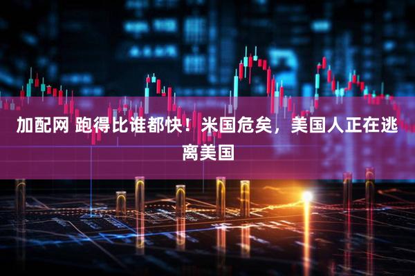 加配网 跑得比谁都快！米国危矣，美国人正在逃离美国