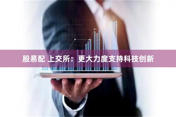 股易配 上交所：更大力度支持科技创新