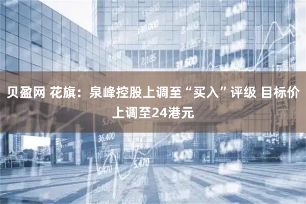贝盈网 花旗：泉峰控股上调至“买入”评级 目标价上调至24港元