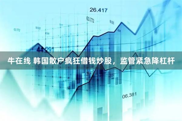 牛在线 韩国散户疯狂借钱炒股，监管紧急降杠杆