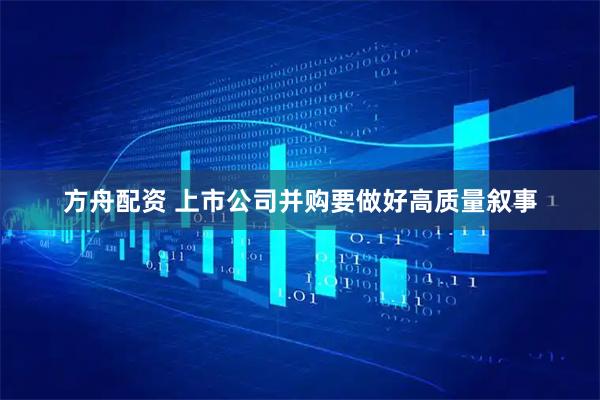 方舟配资 上市公司并购要做好高质量叙事